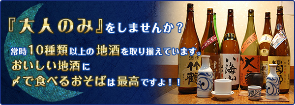 『大人のみ』をしませんか?常時10種類以上の地酒を取り揃えています。美味しい地酒に〆で食べるおそばは最高ですよ!!